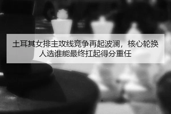 tu-er-qi-nv-pai-zhu-gong-xian-jing-zheng-zai-qi-bo-lan-he-xin-lun-huan-ren-xuan-shui-neng-zui-zhong-kang-qi-de-fen-2-548.jpg